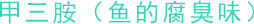 甲三胺（鱼的腐臭味）