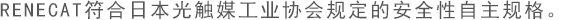 RENECAT符合日本光触媒工业协会规定的安全性自主规格。