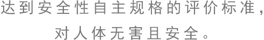 达到安全性自主规格的评价标准，对人体无害且安全。